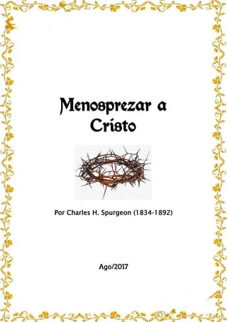 Menosprezar a
Cristo
Por Charles H. Spurgeon (1834-1892)
Ago/2017
 