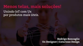 Rodrigo Roncaglio
Ux Designer | Catarinas Design
Menos telas, mais soluções!
Unindo IoT com Ux
por produtos mais úteis.
 