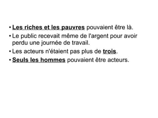 ● Les riches et les pauvres pouvaient être là.
● Le public recevait même de l'argent pour avoir
perdu une journée de travail.
●
Les acteurs n'étaient pas plus de trois.
● Seuls les hommes pouvaient être acteurs.
 