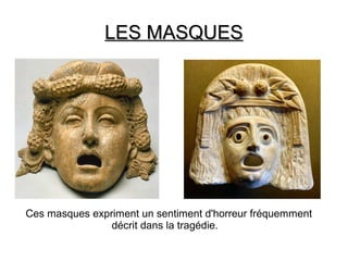 LES MASQUESLES MASQUES
Ces masques expriment un sentiment d'horreur fréquemment
décrit dans la tragédie.
 