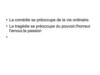 ● La comédie se préoccupe de la vie ordinaire.
● La tragédie se préoccupe du pouvoir,l'horreur
l'amour,la passion
●
 