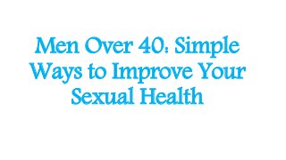 Men Over 40: Simple
Ways to Improve Your
Sexual Health
 