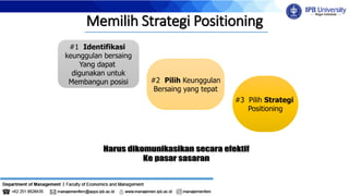 Memilih Strategi Positioning
#1 Identifikasi
keunggulan bersaing
Yang dapat
digunakan untuk
Membangun posisi #2 Pilih Keunggulan
Bersaing yang tepat
#3 Pilih Strategi
Positioning
 