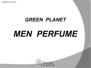 GREEN PLANET




               GREEN PLANET


         MEN PERFUME
 