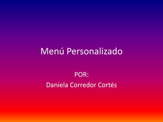 Menú Personalizado

          POR:
 Daniela Corredor Cortés
 