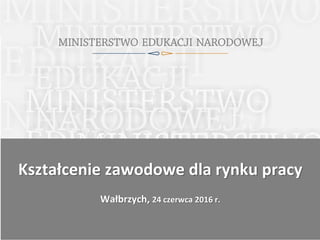 Kształcenie zawodowe dla rynku pracy
Wałbrzych, 24 czerwca 2016 r.
 