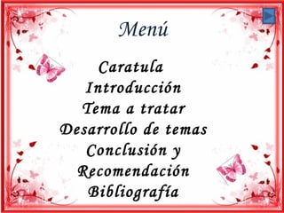 Menú
    Caratula
   Introducción
  Tema a tratar
Desarrollo de temas
   Conclusión y
  Recomendación
   Bibliografía
 