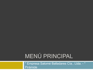 MENÚ PRINCIPAL
* Empresa Salomé Balladares Cía.. Ltda. - *
Pirámide
 