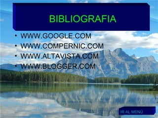 BIBLIOGRAFIA WWW.GOOGLE.COM WWW.COMPERNIC.COM WWW.ALTAVISTA.COM WWW.BLOGGER.COM IR AL MENÚ 