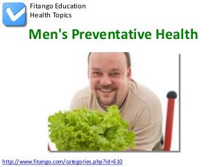 http://www.fitango.com/categories.php?id=610
Fitango Education
Health Topics
Men's Preventative Health
 