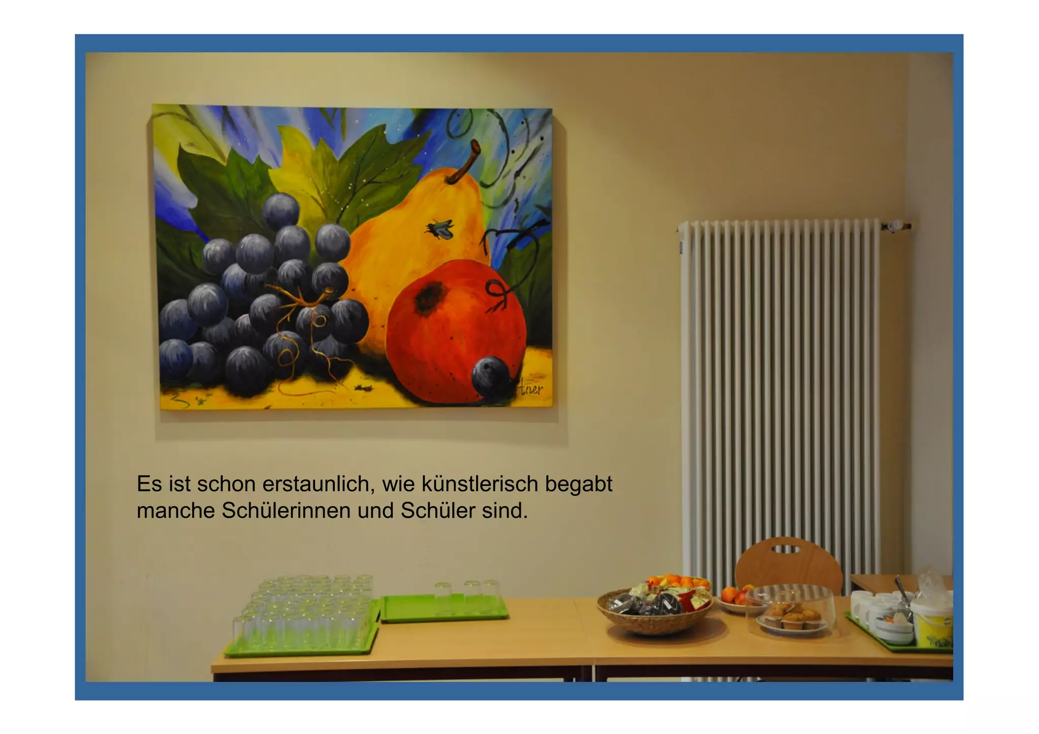 Es ist schon erstaunlich, wie künstlerisch begabt
manche Schülerinnen und Schüler sind.
 