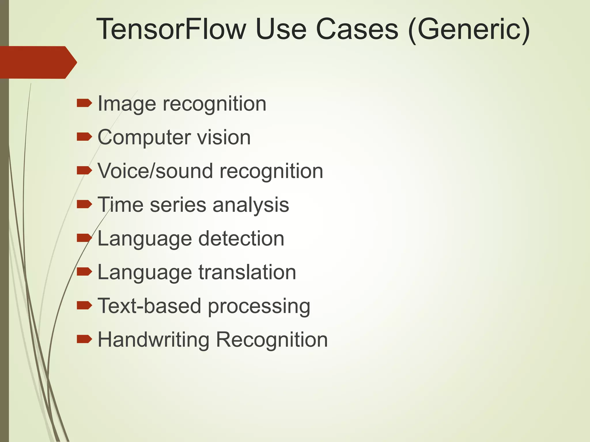 TensorFlow Use Cases (Generic)
Image recognition
Computer vision
Voice/sound recognition
Time series analysis
Language detection
Language translation
Text-based processing
Handwriting Recognition
 
