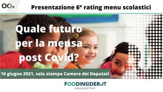 Quale futuro
per la mensa
post Covid?
Presentazione 6° rating menu scolastici
16 giugno 2021, sala stampa Camera dei Deputati
 