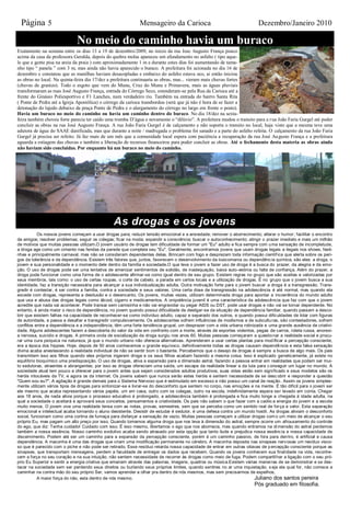 Página 5                                                    Mensageiro da Carioca                                       Dezembro/Janeiro 2010

                              No meio do caminho havia um buraco
Exatamente na semana entre os dias 13 a 19 de dezembro/2009, no inicio da rua Jose Augusto França pouco
acima da casa da professora Geralda, depois do quebra molas apareceu um afundamento no asfalto ( tipo aque-
le que a gente pisa na areia da praia ) com aproximadamente 1 m e durante estes dias foi aumentando de tama-
nho tipo “ panela ” com 3 m, mas ainda não havia aparecido o buraco. A prefeitura foi acionada no dia 16 de
dezembro e constatou que as manilhas haviam desacopladas e embaixo do asfalto estava oco, ai então iniciou
as obras no local. Na quinta-feira dia 17/dez a prefeitura continuaria as obras, mas... vieram mais chuvas fortes
(chuvas de granizo). Todo o esgoto que vem do Munu, Cruz do Munu e Primavera, mais as águas pluviais
transformaram as ruas José Augusto França, entrada do Córrego Seco, estenderam-se pela Rua da Carioca até a
frente do Ginásio Poliesportivo e F1 Lanches, num verdadeiro rio. Também na entrada do bairro Santa Rita
( Ponte de Pedra até a Igreja Apostólica) o córrego da carioca transbordou (será que já não é hora de se fazer a
detonação do lajedo debaixo da praça Ponte de Pedra e o alargamento do córrego no largo em frente o posto).
Havia um buraco no meio do caminho ou havia um caminho dentro do buraco. No dia 18/dez na sexta-
feira também choveu forte parecia ter caído uma tromba D’água e novamente o “dilúvio”. A prefeitura mudou o transito para a r ua João Faria Gurgel até poder
concluir as obras na rua José Augusto França. A rua João Faria Gurgel é de calçamento e não suporta o transito no local, haja visto que a mesma teve uma
adutora de água do SAAE danificada, mas que durante a noite / madrugada o problema foi sanado e a parte do asfalto refeita. O calçamento da rua João Faria
Gurgel já precisa ser refeito. Já faz mais de um mês que a comunidade local espera com paciência a recuperação da rua José Augusto França e a prefeitura
aguarda a estiagem das chuvas e também a liberação de recursos financeiros para poder concluir as obras. Até o fechamento desta materia as obras ainda
não haviam sido concluidas. Por enquanto há um buraco no meio do caminho.




                                                As drogas e os jovens
           Os nossos jovens começam a usar drogas para; reduzir tensão emocional e a ansiedade; remover o aborrecimento; alterar o humor ; facilitar o encontro
de amigos; resolver problemas; seguir os colegas; ficar na moda; expandir a consciência; buscar o autoconhecimento; atingir o prazer imediato e mais um milhão
de motivos que muitas pessoas utilizam.O jovem usuário de drogas tem dificuldade de formar um "Eu" adulto e fica sempre com uma sensação de incompletude,
a droga age como um cimento nas fendas da parede que completa seu "Eu". Geralmente, encontramos jovens que usam drogas legais e ilegais nos shows, festi-
nhas e principalmente carnaval, mas não se consideram dependentes delas. Brincam com fogo e desprezam toda informação científ ica que alerta sobre os peri-
gos da tolerância e da dependência. Existem três fatores que, juntos, favorecem o desenvolvimento da toxicomania ou dependênc ia química, são eles: a droga, o
jovem e sua personalidade e o momento dele dentro da família e sociedade.O que leva o jovem a fazer uso de droga é a busca do prazer, da alegria e da emo-
ção. O uso de drogas pode ser uma tentativa de amenizar sentimentos de solidão, de inadequação, baixa auto-estima ou falta de confiança. Além do prazer, a
droga pode funcionar como uma forma de o adolescente afirmar-se como igual dentro de seu grupo. Existem regras no grupo que são aceitas e valorizadas por
seus membros, tais como: o uso de certas roupas, o corte de cabelo, a parada em certos locais e a utilização de drogas. É no grupo que o jovem busca a sua
identidade, faz a transição necessária para alcançar a sua individualização adulta. Outra motivação forte para o jovem buscar a droga é a transgressão. Trans-
gredir é contestar, é ser contra a família, contra a sociedade e seus valores. Uma certa dose de transgressão na adolescência é até normal, mas quando ela
excede com drogas, representa a desilusão e o desencanto. Os jovens, muitas vezes, utilizam determinada droga para apontar a incoerência do mundo adulto
que usa e abusa das drogas legais como álcool, cigarro e medicamentos. A onipotência juvenil é uma característica da adolescência que faz com que o jovem
acredite que nada vai acontecer. Pode transar sem camisinha e não vai engravidar ou pegar AIDS ou DST, pode usar drogas e não vai se tornar dependente. No
entanto, é ainda maior o risco de dependência, no jovem quando possui dificuldade de desligar-se da situação de dependência familiar, quando passam a desco-
brir que existem falhas na capacidade de reconhecer-se como indivíduo adulto, capaz e separado dos outros, e quando possui dificuldades de lidar com figuras
de autoridade, e passa a desafiar e transgredir compulsivamente. Os adolescentes sofrem influências de modismos e de subcultu ras, são contestadores, sofrem
conflitos entre a dependência e a independência, têm uma forte tendência grupal, um desprazer com a vida urbana rotinizada e uma grande ausência de criativi-
dade. Alguns adolescentes fazem a descoberta do valor da vida em confronto com a morte, através de esportes violentos, pegas de carros, roleta russa, anorexi-
a nervosa, suicídio e drogas. A primeira onda de socialização da droga surgiu nos anos 60. Muitas pessoas começaram a questio nar a realidade social e procu-
rar uma cura psíquica na natureza, já que o mundo urbano não oferecia alternativas. Aprenderam a usar certas plantas para mod ificar a percepção consciente,
era a época dos hippies. Hoje, depois de 50 anos conhecemos o grande equívoco, definitivamente todas as drogas causam dependê ncia e esta falsa sensação
divina acaba anestesiando a realidade individual de não se sentir bom o bastante. Percebemos que o desejo de drogas é sempre a busca de algo mais. Os pais
transmitem isso aos filhos quando eles próprios ingerem droga e os seus filhos acabam fazendo a mesma coisa. Isso é explicado geneticamente, já existe no
equilíbrio bioquímico uma predisposição. O uso de drogas, ativa a expansão para a dimensão astral, fazendo a pessoa entrar em realidades que podem ser mui-
to sedutoras, atraentes e abrangentes; por isso as drogas ofereciam uma saída, um escape da realidade linear e da luta para c onseguir um lugar no mundo. A
sociedade atual tem pouco a oferecer para o jovem antes que sejam considerados adultos produtivos, suas vidas estão sem signi ficado e seus modelos são os
heróis intocáveis da TV, e agora os da internet. Os jovens sabem que nunca serão estes heróis e sentem necessidade de se desc obrir e responder a questão
"Quem sou eu?". A agitação é grande demais para o Sistema Nervoso que é estimulado em excesso e não possui um canal de reação . Assim os jovens simples-
mente utilizam vários tipos de drogas para sintonizar-se e livrar-se do desconforto que sentem no corpo, nas emoções e na mente. É tão difícil para o jovem ser
ele mesmo que acaba representando vários papéis, um em casa, outro com os colegas, outro na escola, indefinidamente espera ser levado em conta. Chegar
aos 18 anos, de nada alivia porque o processo educativo é prolongado, a adolescência também é prolongada e fica muito longe a chegada à idade adulta, na
qual a sociedade o aceitará e aprovará seus conceitos, pensamentos e criatividade. Os pais não sabem o que fazer com a caótic a energia do jovem e a escola
muito menos. O jovem vive uma realidade tensa com as notas, provas, semestres, sem que se perceba como um sentido real de for ça e valor. Esta separação
emocional e intelectual acaba tornando o aluno desistente. Desistir de estudar é sedutor, é uma defesa contra um mundo hostil . As drogas aliviam o desconforto
social, funcionam como uma cortina de fumaça para disfarçar a sensação de vazio. Muitas pessoas começam a utilizar drogas com o um meio de alcançar o seu
próprio Eu, mas pagam um alto preço por isso. Quando tomamos alguma droga que nos leva à dimensão do astral, sempre ocorre um afrouxamento do controle
do ego, que diz: Tenha cuidado! Cuidado com isso. É isso mesmo, libertamos o ego que nos aborrecia, mas quando entramos na di mensão do astral perdemos
também a nossa essência. Nosso caminho evolutivo acaba sendo atrasado por esta opção que tanto ilude e prejudica nossa essênc ia e nossa capacidade de
discernimento. Podem até ser um caminho para a expansão da percepção consciente, porém é um caminho passivo, de fora para den tro, é artificial e causa
dependência. A maconha é uma das drogas que criam uma modificação permanente no cérebro. A maconha deposita nas sinapses nerv osas um resíduo visco-
so que é parecido com o piche e não pode ser retirado. Esse resíduo retarda nossa capacidade de entrar em outras oitavas de p ercepção consciente porque as
sinapses, que transportam mensagens, perdem a faculdade de entregar os dados que recebem. Quando os jovens conhecem sua final idade na vida, reconhe-
cem a força no seu coração e na sua intuição, não sentem necessidade de recorrer às drogas como meio de fuga. Podem compartil har a ligação com o seu pró-
prio Eu Superior e sentir a energia criativa que emanam através das palavras, imagens, quadros ou música.Existem várias manei ras de se demonstrar e se des-
tacar na sociedade sem ser perdendo seus direitos ou burlando seus próprios limites, quando sentires no ar uma inquietação, s eja ela qual for, não comece a
caminhar na contra mão do seu próprio Ser, vamos aprender a olhar pra dentro de nós mesmos, mas sem precisarmos de espelhos,
           A maior força do não, esta dentro de nós mesmo.                                                              Juliano dos santos pereira
                                                                                                                       Pós graduado em filosofia.
 