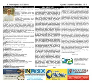 6 Mensageiro da Carioca Agosto/Setembro/Outubro 2010
Mensageiro: Qual o nome completo, onde e
quando a senhora nasceu?
Meu nome é Clarita Santana Marinho, nasci
na região do Cabral, em 22/04/1918, tenho
hoje 92 anos.
Mensageiro: Quem foram os seus pais como
era a sua família?
D.Clarita: Antônio José Santana e Ana dos
Santos Antunes. Éramos 9 irmãos sendo 6
homens e 3 mulheres.
Mensageiro: Quem era seu esposo e, quantos filhos a senhora teve?
D.Clarita: Meu esposo era Joaquin Romão Marinho, meus filhos Eloy
de Santana, Otávio Joel Santana ( ambos já falecidos ), Antônio Luzia
Marinho, Vicente Santos Marinho, Américo Santana Marinho, Victor
Santana Marinho,Maria Santana Marinho de Castro, Divina Santana Ma-
rinho de Castro, Lindaura Santana Marques, Milton de Santana Marinho.
Mensageiro: Desde quando a senhora mora no bairro Santa Rita?
D.Clarita: Antes morei na Fazenda Engenho da Cana, Fazenda Velha,
Saboeiro, Olaria. Moro aqui no Santa Rita há 16 anos.
Mensageiro: Qual a visão que a senhora tem do bairro Santa Rita, no
passado e hoje?
D. Clarita: Antes o bairro era pequeno, foi se desenvolvendo e hoje te-
mos um comércio muito bom. O bairro cresceu muito e a sua gente tam-
bém.
Mensageiro: O que gostaria que melhorasse no bairro?
D.Clarita: Um lugar para os jovens praticar o esporte.
Mensageiro: Qual é o seu prato preferido?
D.Clarita: Gosto muito de Angu, Verdura, e também um frango. É mui-
to bom.
Mensageiro: O que mais a senhora gosta de fazer?
D. Clarita: Gosto muito de rezar ( Obs: Quando fizemos esta entrevista,
D.Clarita estava na sala assistindo a novena do Pai Eterno ), Gosto muito
de fazer caminhada.
Mensageiro: Qual é o seu cantor preferido?
D. Clarita: Gosto muito de Amado Batista.
Mensageiro: O que mais admira nas pessoas?
D.Clarita: A amizade, e a alegria.
Mensageiro: Qual o time de futebol que a senhora torce?
D.Clarita: Não gosto de futebol e nem de novela.
Mensageiro: Qual o fato que mais marcou a sua vida?
D.Clarita: O Jubileu de Congonhas
Mensageiro: O que acha da Política?
D.Clarita: Tem que ter política para melhorar tudo.
Mensageiro: Qual a mensagem que a senhora deixa para os jovens?
D.Clarita: Estudar bastante, não se envolver com drogas?
Mensageiro: O que gostaria que melhorasse no mundo?
D.Clarita: A saúde.
Mensageiro: O que significa Deus para a senhora?
D. Clarita: Nosso grande Pai criador.
Cada vez mais estão interferindo no poder
dos pais na educação de seus filhos. Proibições co-
mo não dar palmadas, não poder trabalhar, até mes-
mo o castigo não é visto com bons olhos, entre ou-
tros. Exemplo disso é a nova lei sancionada pelo pre-
sidente: é proibido dar palmadas. Desse jeito, esta-
mos criando uma safra de jovens que desconhecem o
não. Todas as palavras devem fazer parte da vida
deles: sim, não, talvez. O que não pode hoje, pode
ser conversado amanhã. Tudo tem seu momento, a
idade certa. Assim preparamos nossos filhos, nossos
futuros dirigentes. Ao ceder aos caprichos deles, eles
ficam desnorteados e sem limites. A escola sozinha
não deve ser responsável pela educação dos jovens.
Cabe a ela, orientá-los, mostrando-lhes os horizontes
dentro do conhecimento. O complemento dessa edu-
cação compete aos pais. Por isso, devemos confiar e
valorizá-los como pessoa, fazendo-os sentirem-se
úteis. Se não formos amigos deles, o marginal vai
ser. Existem situações que representam alerta: aces-
so de nossos filhos a lugares freqüentados por pesso-
as para utilizar drogas, festas e confraternizações
entre amigos onde droga “rola solta” e amigos do cír-
culo social ser usuários. Logo, devemos abrir os o-
lhos, ficar atentos e orientá-los qual melhor caminho
seguir. Já verificamos que as famílias tradicionais de
nossa cidade determinam tarefas para serem cumpri-
das, pelos seus filhos, depois do horário escolar. Ao
fazer isso, os pais preenchem o tempo vago de forma
útil, evitando que os mesmos ficassem vagando pelas
ruas, aprendendo o que não devia. Ao darmos res-
ponsabilidades, permitimos que eles sintam-se úteis,
peça importante da família e não um peso, que é dei-
xado de lado. Como nos desenhos animados, somos
nós, pais e mães, os heróis de nossos filhos. Portan-
to, vamos cultivar a amizade, a brincadeira, a familia-
ridade. Assim, o respeito vem junto. Não somos vi-
lões, nem donos da razão. Queremos apenas orientá-
los para que tenham facilidades e que cresçam na
escola, no trabalho, nas amizades e na vida. Enfim,
gostaria de deixar um recado para o senhor Presiden-
te: deixa os pais educarem seus filhos e acelera a lei
que autoriza a jornada de trabalho de meio período
para jovens de 14 a 18 anos, que está sendo apre-
sentado na Câmara Federal. Dessa forma, nossos
adolescentes gastam a energia que tem de sobra no
lado positivo da vida e se acostumam, desde cedo,
com as responsabilidades.
A.B.O.
Não, Não Pode!Conhecendo Nosso Vizinho - Giovani Entrevista
O projeto Córrego Limpo é uma iniciativa da Associação dos
Amigos do bairro Santa Rita e a empresa de Soluções em Meio
Ambiente COPAA. O objetivo do projeto é integrar a comunida-
de de Santa Rita e bairros adjacentes na conservação do córrego
da carioca, promovendo através de ações educacionais de mobi-
lização e conscientização, limpeza e despoluição do rio a manu-
tenção e preservação deste recurso natural. Teremos como foco
a educação ambiental para promover nos cidadãos a mudança de
hábitos e costumes. Como foi mostrada na última edição do
Mensageiro, ações de jogar no rio entulhos de construção, mate-
riais que poderiam ser recicláveis, pneus, cadeiras velhas e até
lavatório, não contribuem para uma cidade viva e limpa, contri-
buindo até para o surgimento da dengue, doença que tem como
principal transmissor o mosquito Aedes aegypti, que, diga-se de
passagem, encontram nos entulhos e lixos com água parada cria-
douros prediletos para reprodução. Já iniciando o projeto execu-
tamos em parceria com a E.E. Henrique Michel a confecção de
bonecos feitos de materiais recicláveis onde falamos da necessi-
dade de reciclar e reaproveitar materiais comumente jogados
fora, na qual, utilizando um pouco de criatividade, podemos
utilizá-los de uma outra forma ao invés de descartá-los no rio,
por exemplo. Este trabalho foi realizado pela turma do quinto
ano da professora Jussara, e será concluído com apresentação de
uma peça teatral informando ao restante dos alunos da escola a
importância de reciclar, reutilizar e reduzir os resíduos gerados
pela atividade humana. Amigos e amigas do mensageiro, esta é a
primeira ação do projeto, envolver a escola fazendo das crianças
cidadãos do futuro. Outras ações serão implantadas ao longo do
projeto, como palestras educativas sobre recursos hídricos, cole-
ta seletiva e reciclagem, caminhas ecológicas entre outras, que
irão contribuir para conscientização, sensibilização e manuten-
ção do nosso córrego da carioca. Lembro meus pais contanto
quando crianças que pescavam e nadavam no córrego, e às vezes
me pergunto, será que veremos isso novamente?
Aguardem as novas ações referentes ao projeto Córrego Limpo,
vamos todos contribuir para um mundo melhor.
Abraços e até o próximo artigo!
Antônio Lopes
COPAA - Soluções em Meio Am-
biente (projetos, licenciamentos,
reciclagem, consultorias, cursos e
palestras).
copaamg@yahoo.com.br
(31) 96451260 / 99078160
MEIO AMBIENTE - Córrego Limpo
 