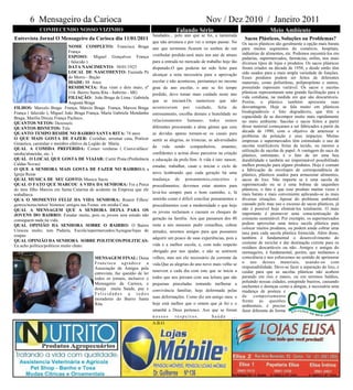 6 Mensageiro da Carioca                                                                          Nov / Dez 2010 / Janeiro 2011
             CONHECENDO NOSSO VIZINHO                                                  Falando Sério                                          Meio Ambiente
                                                                          Saudades... pelo ano que se foi, a namorada
Entrevista Jornal O Mensageiro da Carioca dia 11/01/2011                                                                        Sacos Plásticos, Soluções ou Problemas?
                                                                          que não arrumou e por ver o tempo passar. No         Os sacos plásticos são geralmente a opção mais barata
                               NOME COMPLETO: Francisca Braga             ano que terminou ficaram os sonhos de um             para muitos segmentos do comércio, hospitais,
                               França                                                                                          indústrias de alimentos, etc. Podemos encontrá-los em
                               ESPOSO: Miguel Gonçalves França            vestibular perdido:será mais um ano de atraso
                                                                                                                               padarias, supermercados, farmácias, enfim, nos mais
                               ( falecido )                               para a entrada no mercado de trabalho hoje tão       diversos tipos de lojas e produtos. Os sacos plásticos
                               DATA NASCIMENTO: 30/01/1923                disputado.O que poderia ter sido feito para          foram criados na década de 1950, e desde então têm
                               LOCAL DE NASCIMENTO: Fazenda Pé                                                                 sido usados para a mais ampla variedade de funções.
                                                                          alcançar a nota necessária para a aprovação
                               do Morro - Bação                                                                                Esses produtos podem ser feitos de diferentes
                               IDADE: 88 Anos                             escolar e não aconteceu, permaneço no mesmo          materiais, como polietileno, polipropileno e outros,
                               RESIDENCIA: Rua vinte e dois maio, nº      grau de ano escolar, o ano se foi tempo              possuindo espessura variável. Os sacos e sacolas
                               114- Bairro Santa Rita - Itabirito - MG    perdido, devo tomar mais cuidado neste ano           plásticas representaram uma grande facilitação para a
                               FILIAÇÃO: João Braga de Lima / Gabriela                                                         vida cotidiana, na medida em que são descartáveis.
                               Augusta Braga                              que se iniciará.Os namoricos que não                 Porém, o plástico também apresenta suas
FILHOS: Marcelo Braga França, Márcio Braga França, Marcos Braga           aconteceram por vaidade, falta de                    desvantagens. Hoje se fala muito em plásticos
França ( falecido ), Miguel João Braga França, Maria Gabriela Mendanha    entrosamento, escolha demais e humildade no          biodegradáveis e foto degradáveis, que têm a
Braga, Marília Dirceu França Pacheco.                                                                                          capacidade de se decompor muito mais rapidamente
                                                                          relacionamento humano; todos somos                   no meio ambiente. Sacolas e sacos feitos a partir
QUANTOS NETOS: Dezesseis
QUANTOS BISNETOS: Três                                                    diferentes procurando a alma gêmea que caiu          desse material começaram a ser fabricados a partir da
                                                                                                                               década de 1990, com o objetivo de amenizar o
QUANTO TEMPO RESIDE NO BAIRRO SANTA RITA: 74 anos                         as devidas aparas tornam-se os casais para
                                                                                                                               problema da poluição e seus impactos. Muitas
O QUE MAIS GOSTA DE FAZER: Cozinhar, arrumar casa, Praticar               sentir as alegrias, as tristezas, as adversidades    empresas e supermercados têm estimulado o uso de
Ginástica, caminhar e membro efetivo da Legião de Maria.                                                                       sacolas reutilizáveis feitas de tecido, ou mesmo a
QUAL A COMIDA PREFERIDA: Comer verduras ( Couve/alface/                   da vida sendo companheiros, amantes,
                                                                                                                               utilização de sacolas de papel. A vantagem do saco de
taioba/almeirão, etc. )                                                   confidentes e acima disso parceiros na criação
                                                                                                                               plástico, entretanto, é o fato de ter uma boa
QUAL O LOCAL QUE GOSTA DE VIAJAR: Curtir Praia (Preferência               e educação da prole.Sim. A vida é isto: nascer,      durabilidade e também ser impermeável possibilitado
Caldas Novas)                                                             estudar, trabalhar, casar e iniciar o ciclo de       melhor proteção para alguns produtos. Hoje é comum
O QUE A SENHORA MAIS GOSTA DE FAZER NO BAIRRO:Ir a                                                                             a fabricação de envelopes de correspondência de
Igreja Rezar                                                              novo lembrando que cada geração há uma               plástico, plásticos usados para armazenar alimentos,
QUAL MUSICA DE SEU GOSTO: Musica Sacra                                    mudança de pensamentos,conceitos e                   sacos de lixo. Não importa se é uma sacola de
QUAL O FATO QUE MARCOU A VIDA DA SENHORA: Foi a Perca                     procedimentos; devemos estar atentos para            supermercado ou se é uma bobina de saquinhos
do meu filho Marcos em Santa Catarina de acidente na Empresa que ele                                                           plásticos, o fato é que esse produto muitas vezes é
                                                                          levá-los sempre para o bom caminho, e, lá            mais barato e mais conveniente aplicando-se às mais
trabalhava.
QUA O MOMENTO FELIZ DA VIDA SENHORA: Reunir Filhos/                       sentirão como é difícil conciliar pensamentos e      diversas situações. Apesar do problema ambiental
genros/noras/netos/ bisnetos/ amigos nas Festas em minha Casa.            procedimentos com a modernidade o que hoje           causado pelo mau uso e excesso de sacos plásticos, já
QUAL A MENSAGEM QUE A SENHORA DEIXA PARA OS                                                                                    não é possível hoje eliminá-los totalmente. O mais
                                                                          os jovens reclamam e causam os choques de            importante é promover uma conscientização de
JOVENS DO BAIRRO: Estudar muito, pois os jovens sem estudo não
conseguem nada na vida.                                                   geração na família. Aos que passaram dos 40          consumo sustentável. Por exemplo, os supermercados
QUAL OPINIÃO DA SENHORA SOBRE O BAIRRO: O Bairro                          resta a nós menores pedir conselhos, cobrar          podem aproveitar uma única sacola plástica para
                                                                                                                               colocar muitos produtos, ou podem ainda cobrar uma
Cresceu muito, tem Padaria, Escola/supermercados/Açougue/lojas de         atitudes, seremos amigos para que possamos           taxa para cada sacola plástica fornecida. Além disso,
roupas
                                                                          adquirir um pouco de suas experiências, pois a       também é fundamental o desenvolvimento do
QUAL OPINIÃO DA SENHORA SOBRE POLITICOS/POLITICAS:                                                                             costume de reciclar e dar destinação correta para os
Eu acho política/políticos muito chato.                                   vida é a melhor escola, e, com todo respeito
                                                                                                                               resíduos descartáveis ou não. Amigos e amigas do
                                                                          obrigado por nos ajudar, e não se sentirem           mensageiro, é fundamental, porém, que tenhamos a
                                         MENSAGEM FINAL: Dona             velhos, mas um elo necessário da corrente da         consciência e nos esforcemos no sentido de aprimorar
                                         Francisca agradece a             vida.Que as alegrias do ano novo mais velho se       o uso desses materiais, usando-os com
                                         Associação de Amigos pela                                                             responsabilidade. Deve-se fazer a separação do lixo, e
                                                                          renovem a cada dia com este que se inicia a          cuidar para que as sacolas plásticas não acabem
                                         entrevista, faz questão de ler
                                         todos os jornais, inclusive o    todos que nos prezam com sua leitura que são         parando em rios e mares, ou em terrenos baldios,
                                         Mensageiro da Carioca, e                                                              poluindo nossas cidades, entupindo bueiros, causando
                                                                          pequenas pinceladas tentando melhorar a
                                                                                                                               enchentes e doenças como a dengue, é necessária uma
                                         deseja muita Saúde, paz e        convivência familiar, hoje deformada pelas           mudança de postura e
                                         Felicidades a todos
                                                                          suas deformações. Como diz um amigo meu: o           de comportamento
                                         moradores do Bairro Santa                                                             frente às questões
                                         Rita.                            hoje está melhor que o ontem que já foi e o
                                                                                                                               ambientais, é preciso
                                                                          amanhã a Deus pertence. Aos que se foram             fazer diferente de forma
                                                                          nossos       respeitos.             Saúde      ...
                                                                          A.B.O.
 