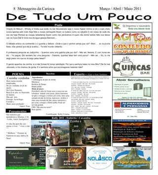 8 Mensageiro da Carioca                                                                                                    Março / Abril / Maio 2011



                                                           Piada
Oração do Bebum - Whisky e Vodka que estão no bar Alcoolatrado seja o nosso fígado Venha a nós o copo cheio
nunca apenas pelo meio Seja feita a nossa cachaçada Assim no buteco como na calçada O mé nosso de cada dia
nos dai hoje Perdoai as nossas bebedeiras Assim como nós perdoamos A quem não tenha bebido Não nos deixai
cair na Coca Diet E livrai-nos da água gasosa Barmem...

O bêbado entrou na contramão e o guarda o deteve: -Onde e que o senhor pensa que vai? -Bom. . . eu ia pruma
festa, mas parece que ela já acabou... Ta todo mundo voltando.

A professora pergunta ao Joãozinho: - Quantos ovos uma galinha põe por dia? - Não sei, fessora. E com ironia ela
diz: - Te peguei. Ele também faz uma pergunta: - Fessora, quantas tetas tem uma porca? - Não sei. - Viu, tu me
pega pelos ovo que eu te pego pelas tetas!!!

O garoto apanhou da vizinha, e a mãe furiosa foi tomar satisfação: Por que a senhora bateu no meu filho? Ele foi mal
-educado, e me chamou de gorda. E a senhora acha que vai emagrecer batendo nele?


   POEMA                                         Receitas                            Esporte - Alair e José Antônio
                              .Ingredientes:
Casinha verdinha
                                                                                Registramos aqui um pouco da história do Futebol que era realizado no
                                                                                Bairro Santa Rita Pela Associação de Amigos com o Torneio Tony Foto.
                              1 embalagem de pão de forma
Moro numa casinha             Maionese                                          1º Torneio de Futebol Tony Foto - 24, e 25 de Abril de 2004
simplisinha,                  Recheio de frango                                 Liverpool- Grember - São José - Vila Gonçalo
De cor verdinha, ao pé do     Batata palha
                                                                                Pré-Mirim - Campeão Vila Gonçalo
                                                                                P.M.I -São José - Grember - Flamengo
morro                         Modo de fazer:                                    Mirim - Campeão - Grember
Do Cristo Redentor,           Distribua o pão de forma sem a casca em um        2º Torneio de Futebol Tony Foto - 02, 03 de Julho 2005
Bem lá no alto, no finalzinho refratário untado com azeite, passe maionese      Liverpool - Grember - São José - Vila Gonçalo
                                                                                Pré-Mirim - Campeão - São José
do mundo,                     no pão e coloque o recheio por cima, mais uma     Mirim - Campeão - Vila Gonçalo
Mas que tem,                  camada de pão de forma, maionese, recheio e       3º Torneio de Futebol Tony Foto - 27 e 28 de Maio de 2006
Sossego, Aconchego,           mais uma camada de pão, passe maionese e
                                                                                Vila Gonçalo - São José - Liverpool - Sparta
                                                                                Iniciante - Campeão São José
Carinho e                     por cima coloque a batata palha. Pode ser         Pré-Mirim - Liverpool - Sparta - São José - Vila Gonçalo
Muito amor profundo!          servida gelada.                                   Pré-Mirim - Campeão - Vila Gonçalo
                 Oderli Pires OBS: Não precisa assar!!                          Mirim - Sparta - São José - Liverpool - Vila Gonçalo
                                                                                Mirim - Campeão Vila Gonçalo
                              Bom apetite.                                      Infantil - Liverpool 1 x 2 Vila Gonçalo
   Pensamentos                                                                  Feminino - Santa Rita 3 x 9 Vila Gonçalo
                                                                                Adulto - Santa Rita 5 x 3 Santo
Nós mineiros que                                 Contribuição: Kelly Cristina
aprendemos e falamos; UAI
–União, Amor, Inteligência!
                                                       Rally 2011 - Itabirito / Caxambu

A vida, dia após dia, nos
ensina a viver; “ viver a vida
                                                                                                                                                        Formatação com vários sistemas operacionais
‟‟!
                                                                                                                                                        Distribuição de Rede Wi-Fi
                                                                                                                                                        Manutenção em Software e Hardware
“ Mulheres ‟‟ Presente da                                                                                                                               Backup e Assistência em Rede
Natureza ou seja; dádiva de                                                                                                                             Atendimento em domicilio das 7:00hs às
Deus!                                                                                                                                                   22:00 Contatos: 3561-6227 / 9839-3169

                 Oderli Pires

                                       Ao lado
                                       do Bar
                                       Escondi
                                       dinho
                                       Bebidas
                                       Salgado
                                       se
                                       Caldos
 