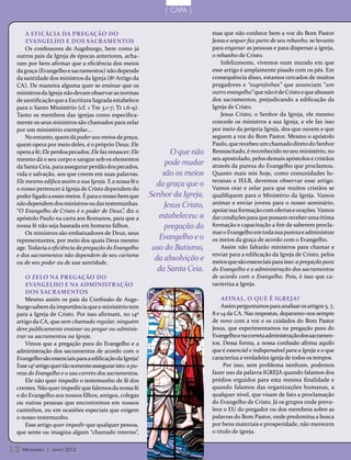 | CAPA |


     A eficácia da pregação do                                                 mas que não conhece bem a voz do Bom Pastor
     Evangelho e dos sacramentos                                               Jesus e sequer faz parte de seu rebanho, se levante
     Os confessores de Augsburgo, bem como já                                  para enganar as pessoas e para dispersar a igreja,
 outros pais da Igreja de épocas anteriores, acha-                             o rebanho de Cristo.
 ram por bem afirmar que a eficiência dos meios                                    Infelizmente, vivemos num mundo em que
 da graça (Evangelho e sacramentos) não depende                                esse artigo é amplamente pisado com os pés. Em
 da santidade dos ministros da Igreja (8º Artigo da                            consequência disso, estamos cercados de muitos
 CA). De maneira alguma quer se ensinar que os                                 pregadores e “eugrejinhas” que anunciam “um
 ministros da Igreja não devam observar as normas                              outro evangelho” que não é de Cristo e que abusam
 de santificação que a Escritura Sagrada estabelece                            dos sacramentos, prejudicando a edificação da
 para o Santo Ministério (cf. 1 Tm 3.1-7; Tt 1.6-9).                           Igreja de Cristo.
 Tanto os membros das igrejas como especifica-                                     Jesus Cristo, o Senhor da Igreja, ele mesmo
 mente os seus ministros são chamados para zelar                               concede os ministros a sua Igreja, e ele faz isso
 por um ministério exemplar...                                                 por meio da própria Igreja, dos que ouvem e que
     No entanto, quem dá poder aos meios da graça,                             seguem a voz do Bom Pastor. Mesmo o apóstolo
 quem opera por meio deles, é o próprio Deus: Ele                              Paulo, que recebeu um chamado direto do Senhor
 opera a fé; Ele perdoa pecados; Ele faz renascer; Ele            O que não    Ressuscitado, é reconhecido no seu ministério, no
 mesmo dá o seu corpo e sangue sob os elementos                                seu apostolado, pelos demais apóstolos e cristãos
 da Santa Ceia, para assegurar perdão dos pecados,
                                                                pode mudar     através da pureza do Evangelho que proclamou.
 vida e salvação, aos que creem em suas palavras.              são os meios    Quanto mais nós hoje, como comunidades lu-
 Ele mesmo edifica assim a sua Igreja. E a nossa fé e                          teranas e IELB, devemos observar esse artigo.
                                                             da graça que o    Vamos orar e zelar para que muitos cristãos se
 o nosso pertencer à Igreja de Cristo dependem do
 poder ligado a esses meios. É para o nosso bem que       Senhor da Igreja,    qualifiquem para o Ministério da Igreja. Vamos
 não dependem dos ministros ou das testemunhas.                Jesus Cristo,   animar e enviar jovens para o nosso seminário,
 “O Evangelho de Cristo é o poder de Deus”, diz o                              apoiar sua formação com ofertas e orações. Vamos
 apóstolo Paulo na carta aos Romanos, para que a              estabeleceu: a   dar condições para que possam receber uma ótima
 nossa fé não seja baseada em homens falhos.                    pregação do    formação e capacitação a fim de saberem procla-
     Os ministros são embaixadores de Deus, seus                               mar o Evangelho em toda sua pureza e administrar
 representantes, por meio dos quais Deus mesmo
                                                              Evangelho e o    os meios da graça de acordo com o Evangelho.
 age. Todavia a eficiência da pregação do Evangelho        uso do Batismo,         Assim não faltarão ministros para chamar e
 e dos sacramentos não dependem de seu carisma                                 enviar para a edificação da Igreja de Cristo, pelos
 ou de seu poder ou de sua santidade.
                                                            da absolvição e    meios que são essenciais para isso: a pregação pura
                                                             da Santa Ceia.    do Evangelho e a administração dos sacramentos
     O zelo na pregação do                                                     de acordo com o Evangelho. Pois, é isso que ca-
     Evangelho e NA administração                                              racteriza a Igreja.
     dos sacramentos
     Mesmo assim os pais da Confissão de Augs-                                     Afinal, o que é Igreja?
 burgo sabem da importância que o ministério tem                                   Assim perguntamos para analisar os artigos 5, 7,
 para a Igreja de Cristo. Por isso afirmam, no 14º                             8 e 14 da CA. Nas respostas, deparamo-nos sempre
 artigo da CA, que sem chamado regular, ninguém                                de novo com a voz e os cuidados do Bom Pastor
 deve publicamente ensinar ou pregar ou adminis-                               Jesus, que experimentamos na pregação pura do
 trar os sacramentos na Igreja.                                                Evangelho e na correta administração dos sacramen-
     Vimos que a pregação pura do Evangelho e a                                tos. Dessa forma, a nossa confissão afirma aquilo
 administração dos sacramentos de acordo com o                                 que é essencial e indispensável para a Igreja e o que
 Evangelho são essenciais para a edificação da Igreja!                         caracteriza a verdadeira igreja de todos os tempos.
 Esse 14º artigo quer tão somente assegurar isto: a pu-                             Por isso, sem problema nenhum, podemos
 reza do Evangelho e o uso correto dos sacramentos.                            fazer uso da palavra IGREJA quando falamos dos
     Ele não quer impedir o testemunho de fé dos                               prédios erguidos para esta mesma finalidade e
 crentes. Não quer impedir que falemos da nossa fé                             quando falamos das organizações humanas, a
 e do Evangelho aos nossos filhos, amigos, colegas                             qualquer nível, que visam de fato a proclamação
 ou outras pessoas que encontremos em nossos                                   do Evangelho de Cristo. Já os grupos onde preva-
 caminhos, ou em ocasiões especiais que exigem                                 lece o EU do pregador ou dos membros sobre as
 o nosso testemunho.                                                           palavras do Bom Pastor, onde predomina a busca
     Esse artigo quer impedir que qualquer pessoa,                             por bens materiais e prosperidade, não merecem
 que sente ou imagina algum “chamado interno”,                                 o titulo de igreja.


12 M ensageiro   | Junho 2012
 