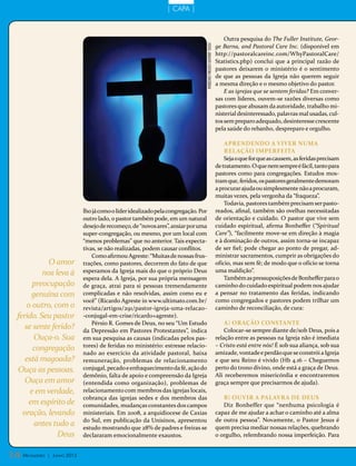 | CAPA |



                                                                                                                         Outra pesquisa do The Fuller Institute, Geor-
                                                                                                                     ge Barna, and Pastoral Care Inc. (disponível em




                                                                                  fotoS: arquivo editora concórdia
                                                                                                                     http://pastoralcareinc.com/WhyPastoralCare/
                                                                                                                     Statistics.php) conclui que a principal razão de
                                                                                                                     pastores deixarem o ministério é o sentimento
                                                                                                                     de que as pessoas da Igreja não querem seguir
                                                                                                                     a mesma direção e o mesmo objetivo do pastor.
                                                                                                                         E as igrejas que se sentem feridas? Em conver-
                                                                                                                     sas com líderes, ouvem-se razões diversas como
                                                                                                                     pastores que abusam da autoridade, trabalho mi-
                                                                                                                     nisterial desinteressado, palavras mal usadas, cul-
                                                                                                                     tos sem preparo adequado, desinteresse crescente
                                                                                                                     pela saúde do rebanho, despreparo e orgulho.

                                                                                                                         Aprendendo a viver numa
                                                                                                                         relação imperfeita
                                                                                                                         Seja o que for que as causem, as feridas precisam
                                                                                                                     de tratamento. O que nem sempre é fácil, tanto para
                                                                                                                     pastores como para congregações. Estudos mos-
                                                                                                                     tram que, feridos, os pastores geralmente demoram
                                                                                                                     a procurar ajuda ou simplesmente não a procuram,
                                                                                                                     muitas vezes, pela vergonha da “fraqueza”.
                                                                                                                         Todavia, pastores também precisam ser pasto-
                               lho já como o líder idealizado pela congregação. Por                                  reados, afinal, também são ovelhas necessitadas
                               outro lado, o pastor também pode, em um natural                                       de orientação e cuidado. O pastor que vive sem
                               desejo de recomeço, de “novos ares”, ansiar por uma                                   cuidado espiritual, afirma Bonheffer (“Spiritual
                               super-congregação, ou mesmo, por um local com                                         Care”), “facilmente move-se em direção à magia
                               “menos problemas” que no anterior. Tais expecta-                                      e à dominação de outros, assim torna-se incapaz
                               tivas, se não realizadas, podem causar conflitos.                                     de ser fiel; pode chegar ao ponto de pregar, ad-
                                   Como afirmou Agreste: “Muitas de nossas frus-                                     ministrar sacramentos, cumprir as obrigações do
            O amor             trações, como pastores, decorrem do fato de que                                       ofício, mas sem fé; de modo que o ofício se torna
          nos leva à           esperamos da Igreja mais do que o próprio Deus                                        uma maldição”.
                               espera dela. A Igreja, por sua própria mensagem                                           Também as pressuposições de Bonheffer para o
       preocupação             de graça, atrai para si pessoas tremendamente                                         caminho do cuidado espiritual podem nos ajudar
      genuína com              complicadas e não resolvidas, assim como eu e                                         a pensar no tratamento das feridas, indicando
                               você” (Ricardo Agreste in www.ultimato.com.br/                                        como congregados e pastores podem trilhar um
     o outro, com o            revista/artigos/291/pastor-igreja-uma-relacao-                                        caminho de reconciliação, de cura:
 ferido. Seu pastor            -conjugal-em-crise/ricardo+agreste).
                                   Pérsio R. Gomes de Deus, no seu “Um Estudo                                            A) Oração constante
    se sente ferido?           da Depressão em Pastores Protestantes”, indica                                            Colocar-se sempre diante de/sob Deus, pois a
       Ouça-o. Sua             em sua pesquisa as causas (indicadas pelos pas-                                       relação entre as pessoas na Igreja não é imediata
                               tores) de feridas no ministério: estresse relacio-                                    – Cristo está entre nós! É sob sua aliança, sob sua
       congregação                                                                                                   amizade, vontade e perdão que se constrói a Igreja
                               nado ao exercício da atividade pastoral, baixa
    está magoada?              remuneração, problemas de relacionamento                                              e que seu Reino é vivido (Hb 4.16 – Cheguemos
 Ouça as pessoas.              conjugal, pecado e enfraquecimento da fé, ação do                                     perto do trono divino, onde está a graça de Deus.
                               demônio, falta de apoio e compreensão da Igreja                                       Ali receberemos misericórdia e encontraremos
    Ouça em amor               (entendida como organização), problemas de                                            graça sempre que precisarmos de ajuda).
      e em verdade,            relacionamento com membros das igrejas locais,
                               cobrança das igrejas sedes e dos membros das                                             B) Ouvir a Palavra de Deus
     em espírito de            comunidades, mudanças constantes dos campos                                              Diz Bonheffer que “nenhuma psicologia é
   oração, levando             ministeriais. Em 2008, a arquidiocese de Caxias                                       capaz de me ajudar a achar o caminho até a alma
                               do Sul, em publicação da Unisinos, apresentou                                         de outra pessoa”. Novamente, o Pastor Jesus é
       antes tudo a            estudo mostrando que 28% de padres e freiras se                                       quem precisa mediar nossas relações, quebrando
               Deus            declararam emocionalmente exaustos.                                                   o orgulho, relembrando nossa imperfeição. Para


14 Mensageiro   | Junho 2012
 