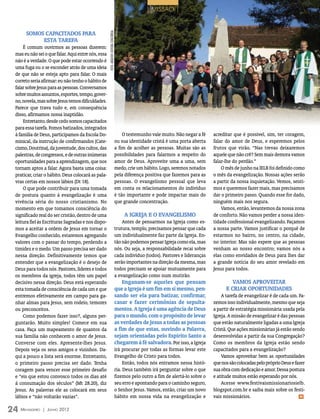 | MISSÃO |


       Somos capacitados para




                                                    foto: arquivo editora concórdia
            esta tarefa
     É comum ouvirmos as pessoas dizerem:
 mas eu não sei o que falar. Aqui entre nós, essa
 não é a verdade. O que pode estar ocorrendo é
 uma fuga ou o se esconder atrás de uma ideia
 de que não se esteja apto para falar. O mais
 correto seria afirmar: eu não tenho o hábito de
 falar sobre Jesus para as pessoas. Conversamos
 sobre muitos assuntos, esportes, tempo, gover-
 no, novela, mas sobre Jesus temos dificuldades.
 Parece que trava tudo e, em consequência
 disso, afirmamos nossa inaptidão.
     Entretanto, desde cedo somos capacitados
 para essa tarefa. Fomos batizados, integrados
 à família de Deus, participamos da Escola Do-                                            O testemunho vale muito. Não negar a fé     acreditar que é possível, sim, ter coragem,
 minical, da instrução de confirmandos (Cate-                                         ou sua identidade cristã é uma porta aberta     falar do amor de Deus, e esperemos pelos
 cismo, Doutrina), da juventude, dos cultos, das                                      a fim de acolher as pessoas. Muitas são as      frutos que virão. “Nas trevas deixaremos
 palestras, de congressos, e de outras inúmeras                                       possibilidades para falarmos a respeito do      aquele que não crê? Sem mais demora vamos
 oportunidades para a aprendizagem, que nos                                           amor de Deus. Aproveite uma a uma, sem          falar-lhe do perdão.”
 tornam aptos a falar. Agora basta uma coisa:                                         medo, crie um hábito. Logo, seremos notados         O mês de junho na IELB foi definido como
 praticar, criar o hábito. Deus colocará as pala-                                     pela diferença positiva que fazemos para as     o mês da evangelização. Nossas ações serão
 vras certas em nossos lábios (Dt 18).                                                pessoas. O evangelismo pessoal que leva         a partir da nossa inquietação. Vemos, senti-
     O que pode contribuir para uma tomada                                            em conta os relacionamentos do indivíduo        mos e queremos fazer mais, mas precisamos
 de postura quanto à evangelização é uma                                              é tão importante e pode impactar mais do        dar o primeiro passo. Quando esse for dado,
 vivência séria do nosso cristianismo. No                                             que grande concentração.                        ninguém mais nos segura.
 momento em que tomamos consciência do                                                                                                    Vamos, então, levantemos da nossa zona
 significado real do ser cristão, dentro de uma                                           A Igreja e o evangelismo                    de conforto. Não vamos perder a nossa iden-
 leitura fiel às Escrituras Sagradas e nos dispo-                                         Antes de pensarmos na Igreja como es-       tidade confessional evangelizando. Façamos
 mos a aceitar a ordem de Jesus em tornar o                                           trutura, templo, precisamos pensar que cada     a nossa parte. Vamos justificar o porquê de
 Evangelho conhecido, estaremos agregando                                             um individualmente faz parte da Igreja. En-     estarmos no bairro, no centro, na cidade,
 valores com o passar do tempo, perdendo a                                            tão não podemos pensar Igreja como ela, mas     no interior. Mas não espere que as pessoas
 timidez e o medo. Um passo precisa ser dado                                          nós. Ou seja, a responsabilidade recai sobre    venham ao nosso encontro; vamos nós a
 nessa direção. Definitivamente temos que                                             cada indivíduo (todos). Pastores e lideranças   elas como envidados de Deus para lhes dar
 entender que a evangelização é o desejo de                                           serão importantes na direção da mesma, mas      a grande notícia do seu amor revelado em
 Deus para todos nós. Pastores, líderes e todos                                       todos precisam se apoiar mutuamente para        Jesus para todos.
 os membros da igreja, todos têm um papel                                             a evangelização como num mutirão.
 decisivo nessa direção. Deus está esperando                                              Enganam-se aqueles que pensam                        Vamos aproveitar
 esta tomada de consciência de cada um e que                                          que a Igreja é um fim em si mesmo, pen-               e criar oportunidades
 entremos efetivamente em campo para ga-                                              sando ser ela para batizar, confirmar,              A tarefa de evangelizar é de cada um. Fa-
 nhar almas para Jesus, sem rodeio, temores                                           casar e fazer cerimônias de sepulta-            zemos isso individualmente, mesmo que seja
 ou preconceitos.                                                                     mentos. A Igreja é uma agência de Deus          a partir de estratégia missionária usada pela
     Como podemos fazer isso?, alguns per-                                            para o mundo, com o propósito de levar          Igreja. A missão de evangelizar é das pessoas
 guntarão. Muito simples! Comece em sua                                               as verdades de Jesus a todas as pessoas         que estão naturalmente ligadas a uma Igreja
 casa. Faça um mapeamento de quantos da                                               a fim de que estas, ouvindo a Palavra,          Cristã. Que ações missionárias já estão sendo
 sua família não conhecem o amor de Jesus.                                            sejam orientadas pelo Espírito Santo a          desenvolvidas a partir da sua Congregação?
 Converse com eles. Apresente-lhes Jesus.                                             chegarem à fé salvadora. Por isso, a Igreja     Como os membros da Igreja estão sendo
 Depois veja os seus amigos e vizinhos. Da-                                           irá procurar por todas as formas levar este     capacitados para a evangelização?
 qui a pouco a lista será enorme. Entretanto,                                         Evangelho de Cristo para todos.                     Vamos aproveitar bem as oportunidades
 o primeiro passo precisa ser dado. Tenha                                                  Então, todos nós entramos nessa histó-     que nos são colocadas pelo próprio Deus e fazer
 coragem para vencer esse primeiro desafio                                            ria. Deus também irá perguntar sobre o que      sua obra com dedicação e amor. Dessa postura
 e “eis que estou convosco todos os dias até                                          fizemos pelo outro a fim de alertá-lo sobre o   e atitude muitos estão esperando por nós.
 à consumação dos séculos” (Mt 28.20), diz                                            seu erro e apontando para o caminho seguro,         Acesse www.festivaismissionariosielb.
 Jesus. As palavras ele as colocará em seus                                           o Senhor Jesus. Vamos, então, criar um novo     blogspot.com.br e saiba mais sobre os festi-
 lábios e “não voltarão vazias”.                                                      hábito em nossa vida na evangelização e         vais missionários.                           m



24 M ensageiro   | Junho 2012
 