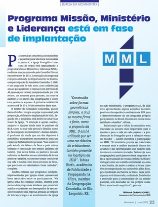 | IGREJA EM MOVIMENTO |



Programa Missão, Ministério
e Liderança está em fase
de implantação


P
           ara destacar a excelência do ministério
           e capacitar para liderança missionária
           e pastoral, a Igreja Evangélica Lute-
           rana do Brasil está implantando o
programa Missão, Ministério e Liderança (MML),
conforme moção aprovada pelo Conselho Diretor
em novembro de 2011. A execução do programa
é responsabilidade do Departamento de Ensino,
com participação do Seminário Concórdia. O MML
é um programa de três anos, com conferências
anuais para pastores e esposas (com previsão de
40 pessoas por turma), complementado por três
retiros, um somente para pastores, um com os
pastores e os líderes das congregações e outro              “Construída
com pastores e esposas. A primeira conferência              sobre formas
acontecerá de 15 a 18 de novembro deste ano.                                   na ação missionária. O programa MML da IELB
    O diretor do Seminário Concórdia, pastor                geométricas        está aproveitando alguns aspectos bastante
Gerson Linden, integra a equipe responsável pela          simples, a cruz      positivos da experiência realizada nos EUA para
preparação, definição e implantação do MML. Se-                                o desenvolvimento de um programa próprio
gundo ele, o programa está dentro de uma visão
                                                          se mostra firme      para pastores no Brasil, levando em conta nossa
maior da Igreja. “A intenção é apoiar, auxiliar,           e forte, como       realidade e desafios”, afirma.
amparar e equipar ainda mais os pastores da                                         Enfatizando que o ofício do ministério está
IELB, tanto na sua vida pessoal e familiar como
                                                           a proposta da
                                                                               vinculado ao assunto mais importante para o
no desempenho do ministério”, destaca Linden.              MML. O azul é       mundo e para a vida de cada pessoa – a pro-
O professor diz ainda que um dos objetivos é             utilizado por ser     clamação do Evangelho para a salvação eterna
possibilitar que pastores encontrem no MML um                                  do pecador –, Linden incentiva a participação
espaço de fortalecimento pessoal. “Isso acontece         uma cor clássica      no MML. “O ministério precisa ser valorizado
pelo estudo da Palavra de Deus e pelo mútuo              do cristianismo,      e sempre mais e melhor equipado diante dos
colóquio e consolação dos irmãos (palavras de                                  desafios e das oportunidades que surgem num
Lutero). Que desta forma os pastores possam             também presente        mundo em constante mutação. Pastores (e suas
enfrentar os desafios em seu ministério de forma          na logotipia da      congregações) participantes deste programa te-
positiva e criativa e ao mesmo tempo considerar                                rão a oportunidade de estudar, refletir, meditar e
sua vida e família como dons preciosos de Deus,
                                                           IELB”. Tobias       dialogar sobre seu trabalho ministerial, sua vida
que precisam ser valorizados e bem cuidados”,           Rieth, acadêmico       e sua família, de modo a avaliar a forma como
completa.                                                                      vêm desempenhando seu ministério; além disso,
                                                         de Publicidade e
     Linden enfatiza que programas similares,                                  pela meditação da Palavra de Deus, cada parti-
implementados por igrejas irmãs, apresentam               Propaganda na        cipante será alimentado, confortado, fortalecido
bons resultados entre os participantes. “Na               Ulbra, membro        e motivado para a continuidade de sua missão
Igreja Irmã dos Estados Unidos, existem pelo                                   pastoral, sem descuidar de sua própria saúde
menos dois programas similares que procuram              da Congregação        física, emocional e espiritual”, garante.
auxiliar os pastores no desempenho de seu mi-           Concórdia, de São
nistério dando uma especial atenção ao preparo                                                       Tatiana Carine Sodré |
de liderança leiga e ao envolvimento da Igreja             Leopoldo, RS.                          Assessora de Comunicação IELB


                                                                                                      Mensageiro | Junho 2012   25
 