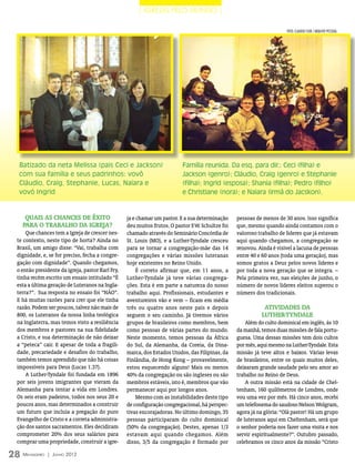 | IGREJAS PELO MUNDO |

                                                                                                                       foto: CLAUDIO FLOR / ARQUIVO PESSOAL




  Batizado da neta Melissa (pais Ceci e Jackson)                          Família reunida. Da esq. para dir.: Ceci (filha) e
  com sua família e seus padrinhos: vovô                                  Jackson (genro); Cláudio, Craig (genro) e Stephanie
  Cláudio, Craig, Stephanie, Lucas, Naiara e                              (filha); Ingrid (esposa); Shania (filha); Pedro (filho)
  vovó Ingrid                                                             e Christiane (nora); e Naiara (irmã do Jacskon).


    Quais as chances de êxito                     ja e chamar um pastor. E a sua determinação     pessoas de menos de 30 anos. Isso significa
   para o trabalho da Igreja?                     deu muitos frutos. O pastor F.W. Schultze foi   que, mesmo quando ainda contamos com o
     Que chances tem a Igreja de crescer nes-     chamado através do Seminário Concórdia de       valoroso trabalho de líderes que já estavam
 te contexto, neste tipo de horta? Ainda no       St. Louis (MO), e a Luther-Tyndale cresceu      aqui quando chegamos, a congregação se
 Brasil, um amigo disse: “Vai, trabalha com       para se tornar a congregação-mãe das 14         renovou. Ainda é visível a lacuna de pessoas
 dignidade, e, se for preciso, fecha a congre-    congregações e várias missões luteranas         entre 40 e 60 anos (toda uma geração), mas
 gação com dignidade”. Quando chegamos,           hoje existentes no Reino Unido.                 somos gratos a Deus pelos novos líderes e
 o então presidente da igreja, pastor Karl Fry,        É correto afirmar que, em 11 anos, a       por toda a nova geração que se integra. –
 tinha recém escrito um ensaio intitulado “É      Luther-Tyndale já teve várias congrega-         Pela primeira vez, nas eleições de junho, o
 esta a última geração de Luteranos na Ingla-     ções. Esta é em parte a natureza do nosso       número de novos líderes eleitos superou o
 terra?”. Sua resposta no ensaio foi “NÃO”.       trabalho aqui. Profissionais, estudantes e      número dos tradicionais.
 E há muitas razões para crer que ele tinha       aventureiros vão e vem – ficam em média
 razão. Podem ser poucos, talvez não mais de      três ou quatro anos neste país e depois                    Atividades da
 800, os Luteranos da nossa linha teológica       seguem o seu caminho. Já tivemos vários                   Luther-Tyndale
 na Inglaterra, mas temos visto a resiliência     grupos de brasileiros como membros, bem             Além do culto dominical em inglês, às 10
 dos membros e pastores na sua fidelidade         como pessoas de várias partes do mundo.         da manhã, temos duas missões de fala portu-
 a Cristo, e sua determinação de não deixar       Neste momento, temos pessoas da África          guesa. Uma dessas missões tem dois cultos
 a “peteca” cair. E apesar de toda a fragili-     do Sul, da Alemanha, da Coreia, da Dina-        por mês, aqui mesmo na Luther-Tyndale. Esta
 dade, precariedade e desafios do trabalho,       marca, dos Estados Unidos, das Filipinas, da    missão já teve altos e baixos. Várias levas
 também temos aprendido que não há coisas         Finlândia, de Hong Kong – provavelmente,        de brasileiros, entre os quais muitos deles,
 impossíveis para Deus (Lucas 1.37).              estou esquecendo alguns! Mais ou menos          deixaram grande saudade pelo seu amor ao
     A Luther-Tyndale foi fundada em 1896         40% da congregação ou são ingleses ou são       trabalho no Reino de Deus.
 por seis jovens imigrantes que vieram da         membros estáveis, isto é, membros que vão           A outra missão está na cidade de Chel-
 Alemanha para tentar a vida em Londres.          permanecer aqui por longos anos.                tenham, 160 quilômetros de Londres, onde
 Os seis eram padeiros, todos nos seus 20 e            Mesmo com as instabilidades deste tipo     vou uma vez por mês. Há cinco anos, recebi
 poucos anos, mas determinados a construir        de configuração congregacional, há perspec-     um telefonema do saudoso Nelson Wolgram,
 um futuro que incluía a pregação do puro         tivas encorajadoras. No último domingo, 35      agora já na glória: “Olá pastor! Há um grupo
 Evangelho de Cristo e a correta administra-      pessoas participaram do culto dominical         de luteranos aqui em Cheltenham, será que
 ção dos santos sacramentos. Eles decidiram       (50% da congregação). Destes, apenas 1/3        o senhor poderia nos fazer uma visita e nos
 comprometer 20% dos seus salários para           estavam aqui quando chegamos. Além              servir espiritualmente?”. Outubro passado,
 comprar uma propriedade, construir a igre-       disso, 3/5 da congregação é formado por         celebramos os cinco anos da missão “Cristo

28 M ensageiro   | Junho 2012
 