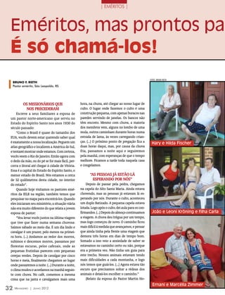 | EMÉRITOS |




 Eméritos, mas prontos par
 É só chamá-los!
                                                                                                       fotoS: BRUNO RIETH
  Bruno F. Rieth
  Pastor emérito, São Leopoldo, RS




          Os missionários que                       hora, na chuva, até chegar ao nosso lugar de
           nos precederam                           culto. O lugar onde fazemos o culto é uma
      Escreve a seus familiares a esposa de         construção pequena, com apenas buracos nas
 um pastor norte-americano que serviu no            paredes servindo de janelas. Os bancos não
 Estado do Espírito Santo nos anos 1930 do          têm encosto. Mesmo com chuva, a maioria
 século passado:                                    dos membros vem, alguns no lombo de uma
      “Como o Brasil é quase do tamanho dos         mula, outros caminham durante horas numa
 EUA, vocês devem estar querendo saber qual         estrada de lama, às vezes carregando crian-
 é exatamente a nossa localização. Peguem um        ças. (...) O próximo ponto de pregação fica a       Hary e Hilda Fischer
 atlas geográfico e localizem a América do Sul,     duas horas daqui, mas, por causa da chuva
 e tentarei mostrar onde estamos. Com certeza,      fria, passamos a noite aqui e seguiremos
 vocês veem o Rio de Janeiro. Então agora com       pela manhã, com esperanças de que o tempo
 o dedo da mão, ou do pé se for mais fácil, per-    melhore. Ficamos a tarde toda naquela casa
 corra o litoral até chegar à cidade de Vitória.    e congelamos.
 Essa é a capital do Estado do Espírito Santo, o
 menor estado do Brasil. Nós estamos a cerca               “As pessoas já estão lá
 de 32 quilômetros desta cidade, no interior                 esperando por nós”
 do estado”.                                            Depois de passar pela pedra, chegamos
      Quando hoje visitamos os pastores emé-        na capela do Alto Santa Maria. Ainda estava
 ritos da IELB na região, também temos que          chovendo, mas as pessoas já estavam lá es-
 pesquisar no mapa para encontrá-los. Quando        perando por nós. Durante o culto, aconteceu
 eles iniciaram seu ministério, a situação viária   um duplo Batizado. A pequena capela estava
 não era muito diferente do que relata a jovem      lotada. Logo após o culto, dei aula para os con-
 esposa de pastor:                                  firmandos. (...) Depois do almoço continuamos        João e Leoni Kröning e filha Carla
      “Vou levar vocês juntos na última viagem      a viagem. A chuva deu trégua por um tempo,
 que tive que fazer numa semana chuvosa:            mas logo começou de novo. O caminho ficou
 Saímos sábado ao meio dia. É um dia lindo e        mais difícil à medida que avançamos, e pensar
 cavalgar é um prazer, pelo menos na primei-        que ainda tinha pela frente uma viagem que
 ra hora. (...) Andamos ao redor dos morros,        demora três horas em dias de tempo bom.
 subimos e descemos morros, passamos por            Somado a isso veio a ansiedade de saber se
 florestas escuras, pelos cafezais, onde as         estavamos no caminho certo ou não, porque
 pequenas frutinhas parecem com pequenas            era a primeira vez. Não tinha um guia para
 cerejas verdes. Depois de cavalgar por cinco       este trecho. Nossos animais estavam tendo
 horas e meia, finalmente chegamos ao lugar         mais dificuldades a cada montanha, e logo
 onde passaremos a noite. (...) Durante a noite,    nós temos que guiá-los. (...) Agora estava tão
 o clima mudou e acordamos na manhã seguin-         escuro que precisamos soltar a rédeas dos
 te com chuva. No café, comemos a mesma             animais e deixá-los escolher o caminho.”
 coisa que na janta e cavalgamos mais uma               (Relato da esposa do Pastor Martin Ho-
                                                                                                         Ernani e Marcélia Zimmer
32 M ensageiro   | Junho 2012
 