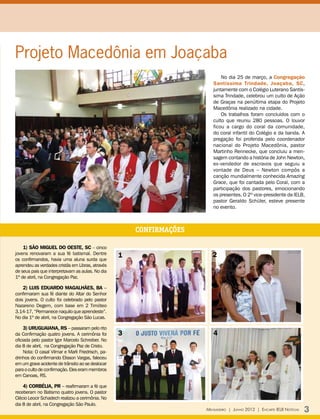 Projeto Macedônia em Joaçaba
                                                                              No dia 25 de março, a Congregação
                                                                          Santíssima Trindade, Joaçaba, SC,
                                                                          juntamente com o Colégio Luterano Santís-
                                                                          sima Trindade, celebrou um culto de Ação
                                                                          de Graças na penúltima etapa do Projeto
                                                                          Macedônia realizado na cidade.
                                                                              Os trabalhos foram concluídos com o
                                                                          culto que reuniu 280 pessoas. O louvor
                                                                          ficou a cargo do coral da comunidade,
                                                                          do coral infantil do Colégio e da banda. A
                                                                          pregação foi proferida pelo coordenador
                                                                          nacional do Projeto Macedônia, pastor
                                                                          Martinho Rennecke, que concluiu a men-
                                                                          sagem contando a história de John Newton,
                                                                          ex-vendedor de escravos que seguiu a
                                                                          vontade de Deus – Newton compôs a
                                                                          canção mundialmente conhecida Amazing
                                                                          Grace, que foi cantada pelo Coral, com a
                                                                          participação dos pastores, emocionando
                                                                          os presentes. O 2º vice-presidente da IELB,
                                                                          pastor Geraldo Schüler, esteve presente
                                                                          no evento.



                                                        CONFIRMAÇÕES

    1) São Miguel do Oeste, SC – cinco
jovens renovaram a sua fé batismal. Dentre
                                                    1                     2
os confirmandos, havia uma aluna surda que
aprendeu as verdades cristãs em Libras, através
de seus pais que interpretavam as aulas. No dia
1º de abril, na Congregação Paz.

    2) Luis Eduardo Magalhães, BA –
confirmaram sua fé diante do Altar do Senhor
dois jovens. O culto foi celebrado pelo pastor
Nazareno Degem, com base em 2 Timóteo
3.14-17, “Permanece naquilo que aprendeste”.
No dia 1º de abril, na Congregação São Lucas.

     3) Uruguaiana, RS – passaram pelo rito
da Confirmação quatro jovens. A cerimônia foi       3                     4
oficiada pelo pastor Igor Marcelo Schreiber. No
dia 8 de abril, na Congregação Paz de Cristo.
     Nota: O casal Vilmar e Marli Friedrisch, pa-
drinhos do confirmando Elisson Vargas, faleceu
em um grave acidente de trânsito ao se deslocar
para o culto de confirmação. Eles eram membros
em Canoas, RS.

    4) Corbélia, PR – reafirmaram a fé que
receberam no Batismo quatro jovens. O pastor
Clécio Leocir Schadech realizou a cerimônia. No
dia 8 de abril, na Congregação São Paulo.
                                                                       Mensageiro | Junho 2012 | Encarte IELB Notícias   3
 