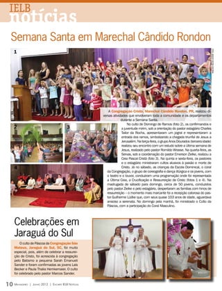 IELB
 notícias
 Semana Santa em Marechal Cândido Rondon
  1




                                                                                                                                           fotos: arquivo editora concórdia
                                                             A Congregação Cristo, Marechal Cândido Rondon, PR, realizou di-
                                                         versas atividades que envolveram toda a comunidade e os departamentos
                                                                      durante a Semana Santa.
                                                                           No culto de Domingo de Ramos (foto 2), os confirmandos e
  2                                          3                         a juventude mirim, sob a orientação do pastor estagiário Charles
                                                                       Tailor da Rocha, apresentaram um jogral e representaram a
                                                                       entrada dos ramos, simbolizando a chegada triunfal de Jesus a
                                                                       Jerusalém. Na terça-feira, o grupo Anos Dourados (terceira idade)
                                                                       realizou seu encontro com um estudo sobre a última semana de
                                                                       Jesus, realizado pelo pastor Romildo Wrasse. Na quarta-feira, as
                                                                       Servas, sob a coordenação do pastor Emerson Zielke, realizou a
                                                                       Ceia Pascal Cristã (foto 3). Na quinta e sexta-feira, os pastores
                                                                       e o estagiário ministraram cultos alusivos à paixão e morte de
   4                                                                   Cristo. Já no sábado, as crianças da Escola Dominical, o coral
                                                            da Congregação, o grupo de coreografia e dança litúrgica e os jovens, com
                                                            o teatro e o louvor, conduziram uma programação onde foi representada
                                                            a Última Ceia, a Crucificação e Ressurreição de Cristo (fotos 1 e 4). Na
                                                            madrugada de sábado para domingo, cerca de 50 jovens, conduzidos
                                                            pelo pastor Zielke e pelo estagiário, despertaram as famílias com hinos de
                                                            ressurreição – o momento mais marcante foi a recepção calorosa do pas-
                                                            tor Guilherme Lüdke que, com seus quase 103 anos de idade, aguardava
                                                            ansioso a serenata. No domingo pela manhã, foi ministrado o Culto da
                                                            Páscoa, com a participação do Coral Masculino.




   Celebrações em
   Jaraguá do Sul
       O culto de Páscoa da Congregação São
   Mateus, Jaraguá do Sul, SC, foi muito
   especial, pois, além de celebrar a ressurei-
   ção de Cristo, foi acrescida à congregação
   pelo Batismo a pequena Sarah Emanueli
   Sander e foram confirmadas as jovens Laís
   Becker e Paula Thalia Hemkemaier. O culto
   foi celebrado pelo pastor Marcos Sander.


10 M  ensageiro   | Junho 2012 | Encarte IELB Notícias
 