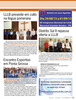 LLLB presente em culto
na língua pomerana


                                                                            Distrito Sul II repassa
                                                                            oferta a LLLB                                     fotos: arquivo editora concórdia




     Representantes da LLLB, presidente Oldemar Rohlof e pastor conse-
lheiro Emerson Zielke, estiveram presentes no culto em língua pomerana
realizado na Congregação Cristo de Marechal Cândido Rondon,
PR. A cerimônia foi em homenagem aos pomeranos que residem na
cidade e que são membros da Congregação. O culto aconteceu no dia
15 de abril e foi ministrado pelo pastor Milton Vorpagel de São Lourenço
do Sul, RS, que foi contemplado com um boton da Liga de Leigos. Os
principais leigos organizadores do evento foram Valdemar Vorpagel e
Valmor Vorpagel. A programação foi concluída com um almoço orga-               Em visita a Marechal Cândido Rondon para ministrar o culto
nizado pelo Departamento de Leigos da comunidade.                           na Língua Pomerana, o pastor Milton Vorpagel fez questão de se
                                                                            encontrar com a Diretoria Nacional da LLLB a fim de repassar à
                                                                            tesouraria da Liga a oferta do Distrito de Leigos Sul II, onde,
Encontro Esportivo                                                          no mês de março, o presidente Oldemar se fez presente no con-
                                                                            gresso de leigos.

em Ponta Grossa                                                                Dados da Tesouraria da LLLB
                                                                               Tesouraria: Winfried Arno Hübner (vice: Valdir Weirich)
                                                                               Caixa Econômica Federal
                                                                               Banco 104 - Agência: 0968
                                                                               Operação: 013 (Conta Poupança)
                                                                               Conta: 52674-1
                                                                               Favor informar os depósitos realizados para LLLB através do
                                                                            e-mail lllb.secretaria@hotmail.com ou pelo telefone (45) 9948-
                                                                            0250 (Rudi).

     No dia 29 de abril, aconteceu o Encontro Esportivo de Leigos do
 Distrito Campos Gerais (DCG). O encontro teve início com uma
                                                                                  Acompanhe os congressos e w
 palestra sob o tema “Oração”, com base em 1 Tessalonicenses 5.17:             Os últimos lançamentos e promoções
 “Orai sem cessar”. A palestra foi dirigida pelo conselheiro distrital de
 leigos do DCG, pastor Ervino Martim Spitzer.                                  da Editora Concórdia estão à venda
     Na parte da tarde, os leigos praticaram vários esportes, como
 Ping-Pong, Pebolim, Kinps, Truco e Futebol. O evento aconteceu                        na nossa loja virtual
 na cidade de Ponta Grossa, PR, na Sede Recreativa e Esportiva da
 Prefeitura Municipal e contou com 80 pessoas, entre leigos, servas
 e jovens. “Incentivamos os distritos e ligas que se organizem, a              www.editoraconcordia.com.br
 fim de promoverem estes eventos em seus distritos, com o fim de
 comunhão e amizade entre ligas e leigos”, disse o pastor Spitzer.
                                                                                               Mensageiro | Junho 2012 | Encarte IELB Notícias             13
 
