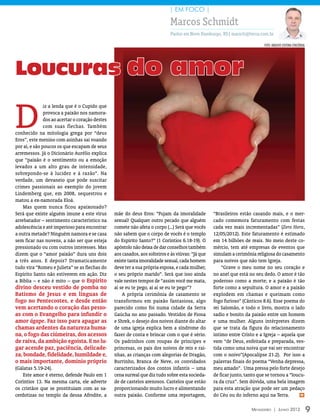 | EM FOCO |

                                                                             Marcos Schmidt
                                                                             Pastor em Novo Hamburgo, RS| marsch@terra.com.br

                                                                                                                            foto: arquivo editora concórdia




Loucuras do amor

D
               iz a lenda que é o Cupido que
               provoca a paixão nos namora-
               dos ao acertar o coração destes
               com suas flechas. Também
conhecido na mitologia grega por “deus
Eros”, este menino com asinhas sai voando
por aí, e são poucos os que escapam de seus
arremessos. Já o Dicionário Aurélio explica
que “paixão é o sentimento ou a emoção
levados a um alto grau de intensidade,
sobrepondo-se à lucidez e à razão”. Na
verdade, um devaneio que pode suscitar
crimes passionais ao exemplo do jovem
Lindemberg que, em 2008, sequestrou e
matou a ex-namorada Eloá.
    Mas quem nunca ficou apaixonado?
Será que existe alguém imune a este vírus        mãe do deus Eros: “Fujam da imoralidade           “Brasileiros estão casando mais, e o mer-
arrebatador – sentimento característico na       sexual! Qualquer outro pecado que alguém          cado comemora faturamento com festas
adolescência e até imperioso para encontrar      comete não afeta o corpo (...) Será que vocês     cada vez mais incrementadas” (Zero Hora,
a outra metade? Ninguém namora e se casa         não sabem que o corpo de vocês é o templo         12/05/2012). Este faturamento é estimado
sem ficar nas nuvens, a não ser que esteja       do Espírito Santo?” (1 Coríntios 6.18-19). O      em 14 bilhões de reais. No meio deste co-
pressionado ou com outros interesses. Mas        apóstolo não deixa de dar conselhos também        mércio, tem até empresas de eventos que
dizem que o “amor paixão” dura uns dois          aos casados, aos solteiros e às viúvas: “Já que   simulam a cerimônia religiosa do casamento
a três anos. E depois? Dramaticamente            existe tanta imoralidade sexual, cada homem       para noivos que não tem Igreja.
tudo vira “Romeu e Julieta” se as flechas do     deve ter a sua própria esposa, e cada mulher,         “Grave o meu nome no seu coração e
Espírito Santo não estiverem em ação. Diz        o seu próprio marido”. Será que isso ainda        no anel que está no seu dedo. O amor é tão
a Bíblia – e não é mito – que o Espírito         vale nestes tempos de “assim você me mata,        poderoso como a morte; e a paixão é tão
divino desceu vestido de pomba no                ai se eu te pego, ai ai se eu te pego”?           forte como a sepultura. O amor e a paixão
Batismo de Jesus e em línguas de                     A própria cerimônia de casamento se           explodem em chamas e queimam como
fogo no Pentecostes, e desde então               transformou em paixão fantasiosa, algo            fogo furioso” (Cânticos 8.6). Esse poema do
vem acertando o coração das pesso-               parecido como foi numa cidade da Serra            rei Salomão, e todo o livro, mostra o lado
as com o Evangelho para infundir o               Gaúcha no ano passado. Vestidos de Fiona          sadio e bonito da paixão entre um homem
amor ágape. Faz isso para apagar as              e Shrek, o desejo dos noivos diante do altar      e uma mulher. Alguns intérpretes dizem
chamas ardentes da natureza huma-                de uma igreja explica bem a síndrome do           que se trata da figura do relacionamento
na, o fogo das ciúmeiras, dos acessos            fazer de conta e brincar com o que é sério.       íntimo entre Cristo e a Igreja – aquela que
de raiva, da ambição egoísta. E no lu-           Os padrinhos com roupas de príncipes e            vem “de Deus, enfeitada e preparada, ves-
gar acende paz, paciência, delicade-             princesas, os pais dos noivos de reis e rai-      tida como uma noiva que vai ser encontrar
za, bondade, fidelidade, humildade e,            nhas, as crianças com alegorias de Dragão,        com o noivo”(Apocalipse 21.2). Por isso a
o mais importante, domínio próprio               Burrinho, Branca de Neve, os convidados           palavras finais do poema “Venha depressa,
(Gálatas 5.19-24).                               caracterizados dos contos infantis – uma          meu amado”. Uma pressa pelo forte desejo
    Este amor é eterno, defende Paulo em 1       cena surreal que diz tudo sobre esta socieda-     de ficar junto, tanto que se tornou a “loucu-
Coríntios 13. Na mesma carta, ele adverte        de de castelos arenosos. Castelos que estão       ra da cruz”. Sem dúvida, uma bela imagem
os cristãos que se prostituiam com as sa-        proporcionando muito lucro e alimentando          para esta atração que pode ser um pedaço
cerdotizas no templo da deusa Afrodite, a        outra paixão. Conforme uma reportagem,            do Céu ou do inferno aqui na Terra.        m



                                                                                                                     Mensageiro | Junho 2012                  9
 