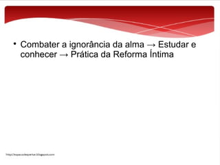 

Combater a ignorância da alma → Estudar e
conhecer → Prática da Reforma Íntima

 