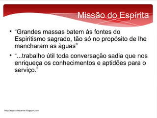 Missão do Espírita




“Grandes massas batem às fontes do
Espiritismo sagrado, tão só no propósito de lhe
mancharam as àguas”
“...trabalho útil toda conversação sadia que nos
enriqueça os conhecimentos e aptidões para o
serviço.”

 