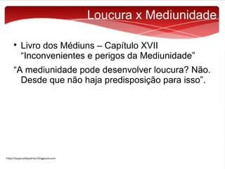 Loucura x Mediunidade


Livro dos Médiuns – Capítulo XVII
“Inconvenientes e perigos da Mediunidade”

“A mediunidade pode desenvolver loucura? Não.
Desde que não haja predisposição para isso”.

 