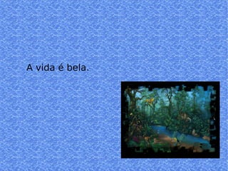 A vida é bela. 