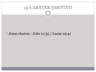 15-CARÁTER EMOTIVO Jesus chorou.- João 11:35 / Lucas 19:41 