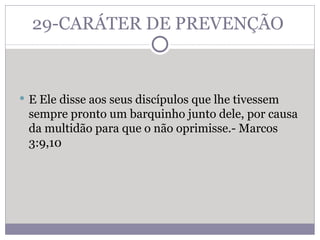 29-CARÁTER DE PREVENÇÃO  E Ele disse aos seus discípulos que lhe tivessem sempre pronto um barquinho junto dele, por causa da multidão para que o não oprimisse.- Marcos 3:9,10  