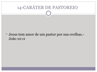 14-CARÁTER DE PASTOREIO  Jesus tem amor de um pastor por sua ovelhas.- João 10:11 