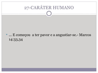 27-CARÁTER HUMANO ... E começou  a ter pavor e a angustiar-se.- Marcos 14:33,34  