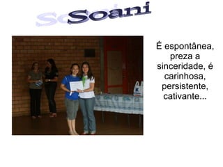 Soani  É espontânea, preza a sinceridade, é carinhosa, persistente, cativante... 