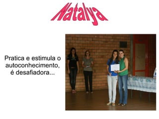 Natalya  Pratica e estimula o autoconhecimento, é desafiadora... 