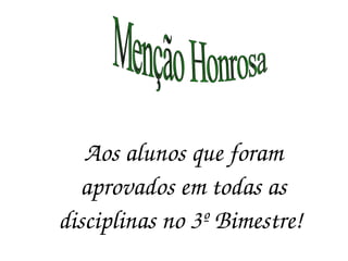 Menção Honrosa Aos alunos que foram aprovados em todas as disciplinas no 3º Bimestre!  