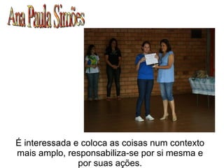 Ana Paula Simões É interessada e coloca as coisas num contexto mais amplo, responsabiliza-se por si mesma e por suas ações. 