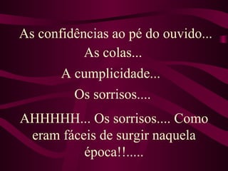 AHHHHH... Os sorrisos.... Como eram fáceis de surgir naquela época!!..... As confidências ao pé do ouvido...  As colas... A cumplicidade... Os sorrisos.... 