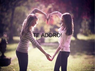 TE ADORO!
 