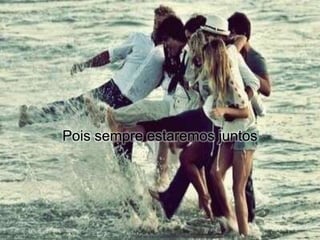 Pois sempre estaremos juntos
 