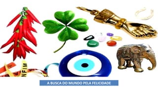 A BOSCA DO MUNDO PELA FELICIDADE
A BUSCA DO MUNDO PELA FELICIDADE
 