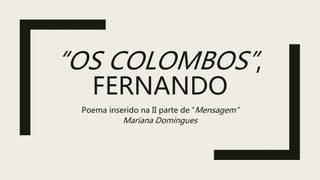 “OS COLOMBOS”,
FERNANDO
Poema inserido na II parte de “Mensagem”
Mariana Domingues
 
