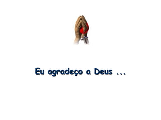 Eu agradeço a Deus ... 