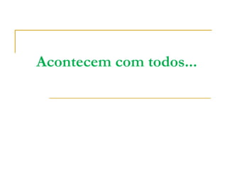 Acontecem com todos... 